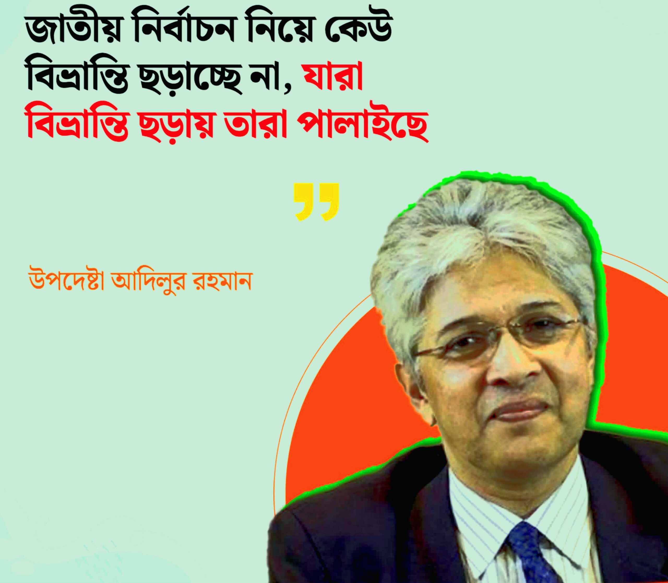 জাতীয় নির্বাচন নিয়ে বিভ্রান্তি ছড়ানোর কেউ নেই, তারা পালিয়েছে আদিলুর রহমান